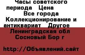 Часы советского периода › Цена ­ 3 999 - Все города Коллекционирование и антиквариат » Другое   . Ленинградская обл.,Сосновый Бор г.